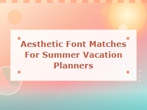 Summer Vacation Planner Font Pairings Aesthetic Font Matches for Seasonal Designs